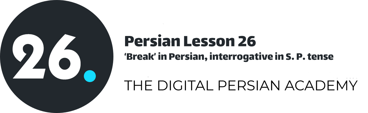 Persian Lesson 26 – ‘Break’ in Persian, interrogative in S. P. tense
